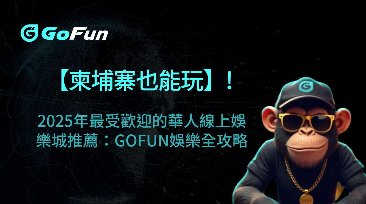 【柬埔寨也能玩】2025年最受歡迎的華人線上娛樂城推薦：GoFun娛樂城全攻略