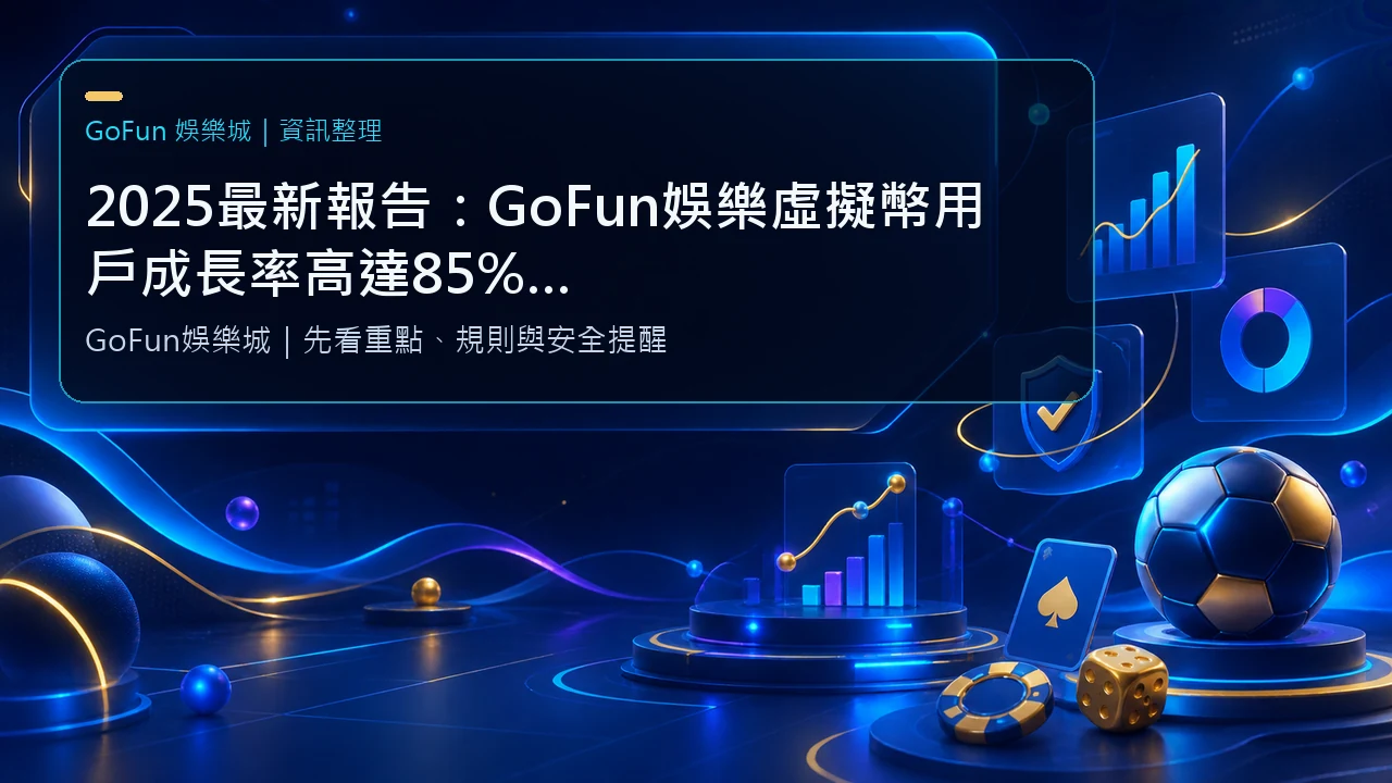 2025最新報告：GoFun娛樂虛擬幣用戶成長率高達85%，揭密5大核心優勢