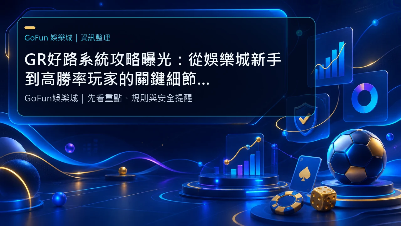 GR好路系統攻略曝光：從娛樂城新手到高勝率玩家的關鍵細節，GoFun娛樂實測解析