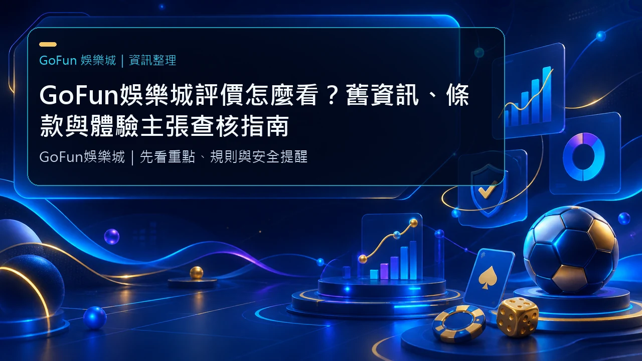 GoFun娛樂城評價怎麼看？舊資訊、條款與體驗主張查核指南