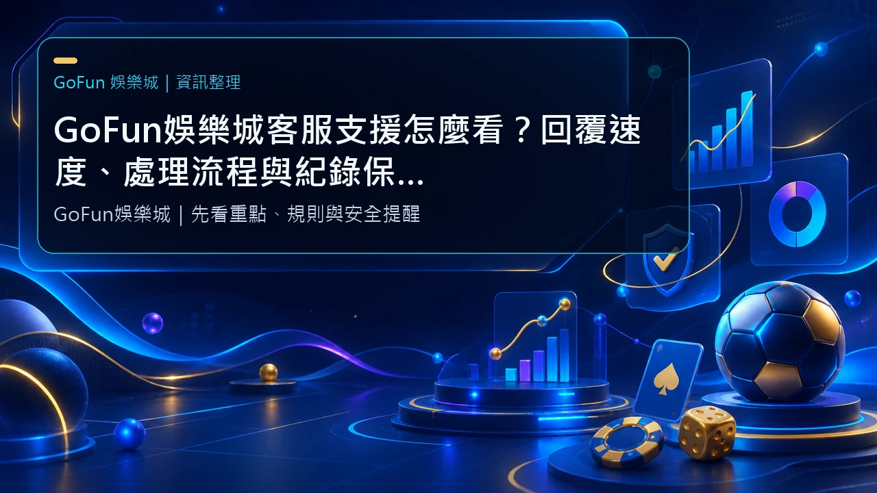GoFun娛樂城客服支援怎麼看？回覆速度、處理流程與紀錄保存指南