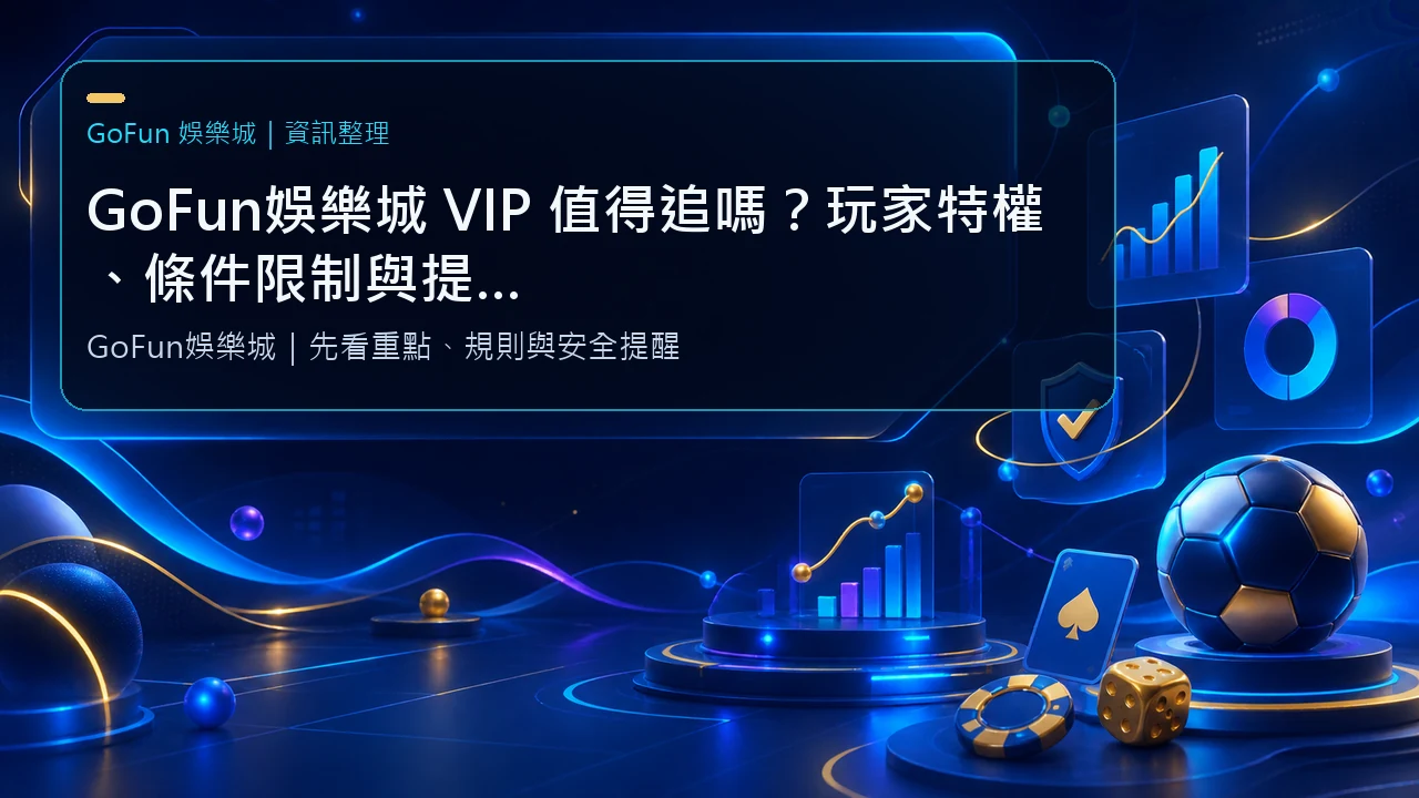 GoFun娛樂城 VIP 值得追嗎？玩家特權、條件限制與提款客服差異一次看