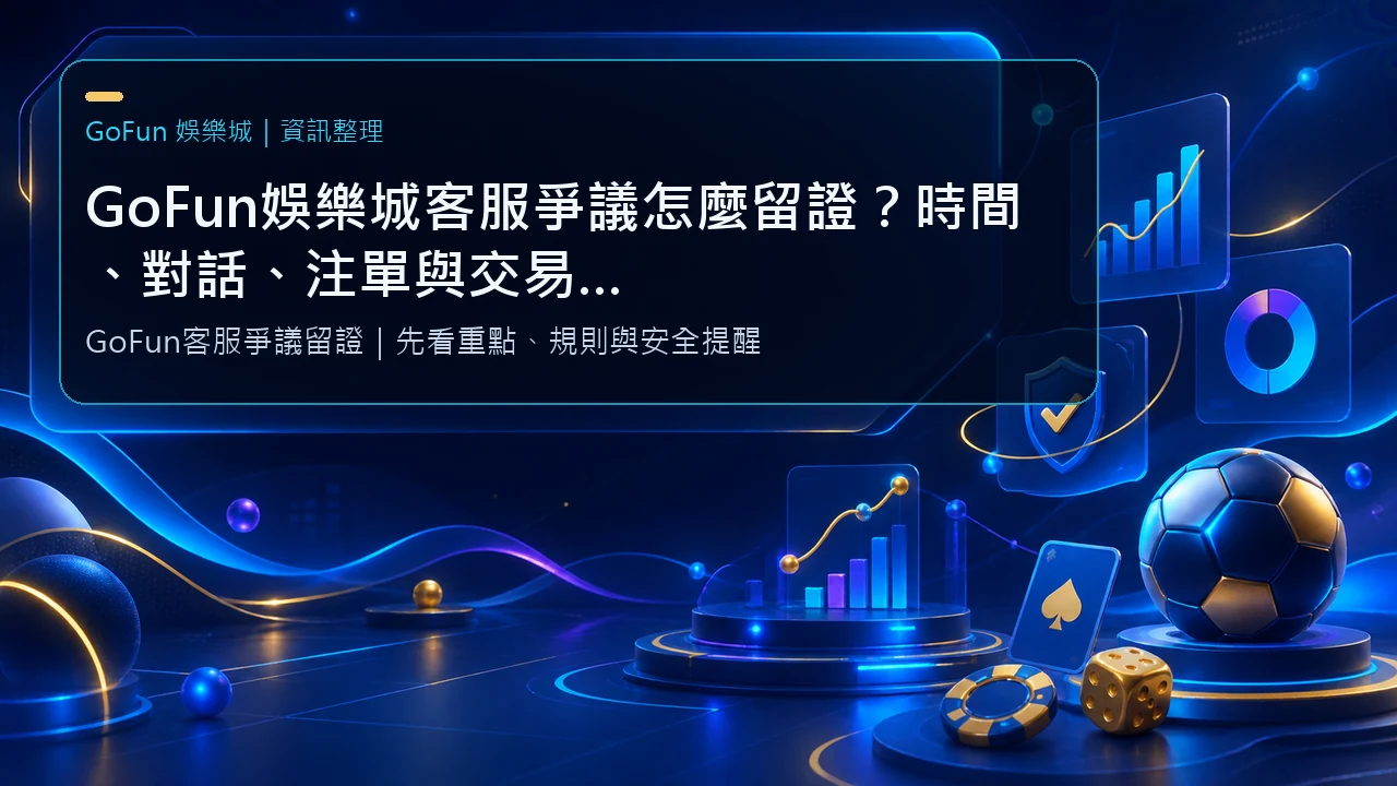 GoFun娛樂城客服爭議怎麼留證?時間、對話、注單與交易 ID 整理方法|GoFun娛樂城資訊圖卡