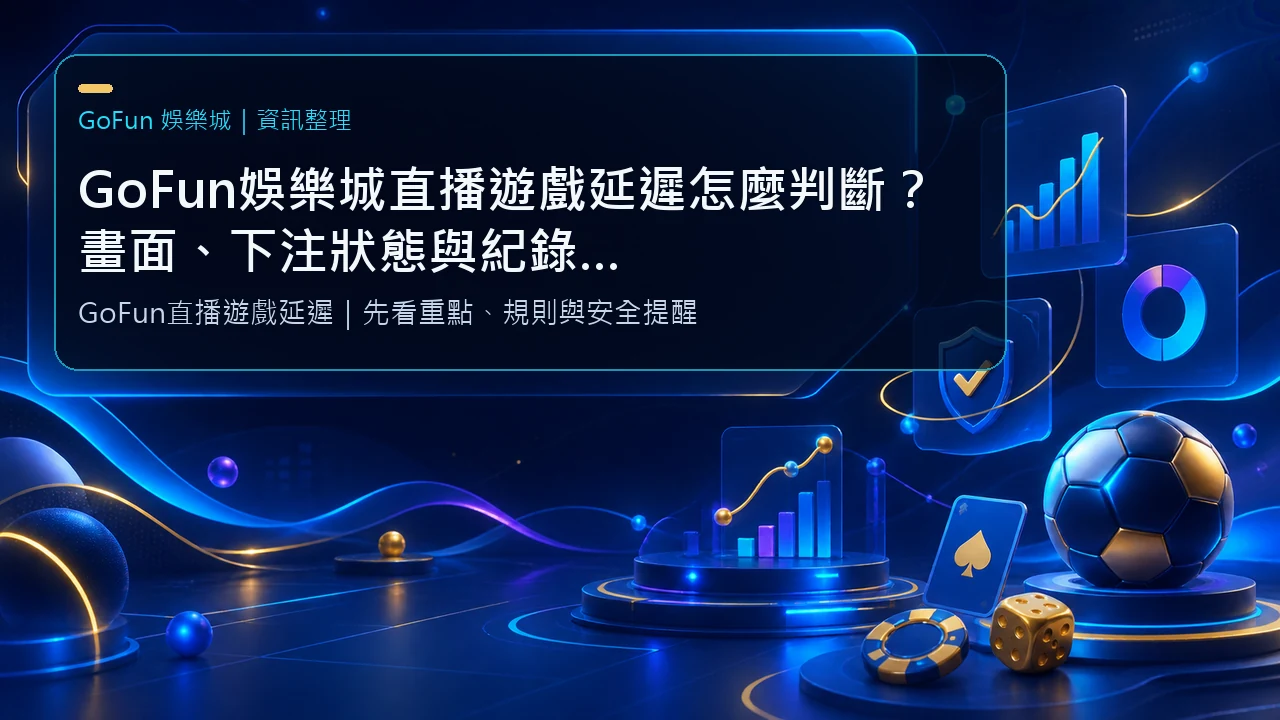 GoFun娛樂城直播遊戲延遲怎麼判斷？畫面、下注狀態與紀錄保存清單｜GoFun娛樂城資訊圖卡