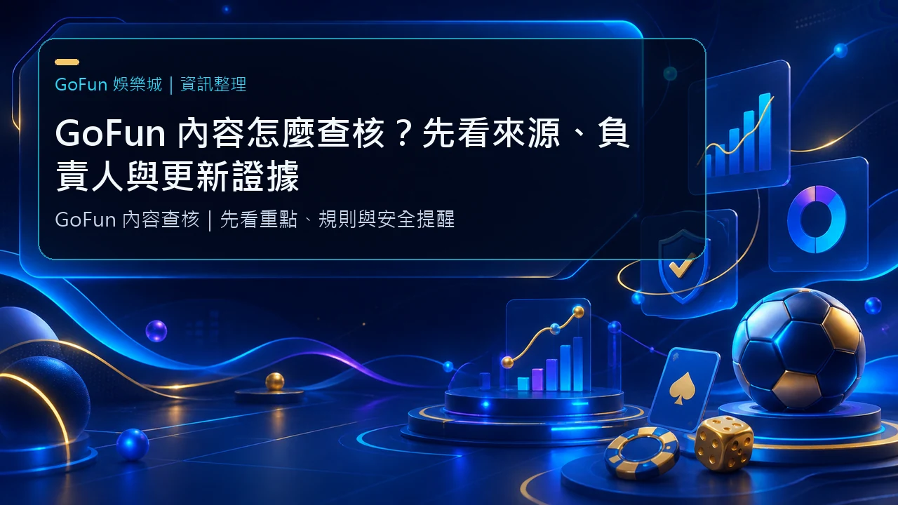 GoFun 內容怎麼查核？先看來源、負責人與更新證據｜GoFun娛樂城資訊圖卡